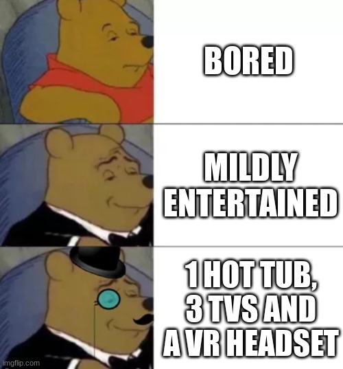 Fancy pooh | BORED; MILDLY ENTERTAINED; 1 HOT TUB, 3 TVS AND A VR HEADSET | image tagged in fancy pooh | made w/ Imgflip meme maker