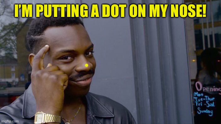 Roll Safe Think About It Meme | I’M PUTTING A DOT ON MY NOSE! | image tagged in memes,roll safe think about it | made w/ Imgflip meme maker