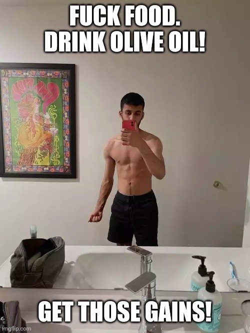FUCK FOOD. DRINK OLIVE OIL! GET THOSE GAINS! | made w/ Imgflip meme maker