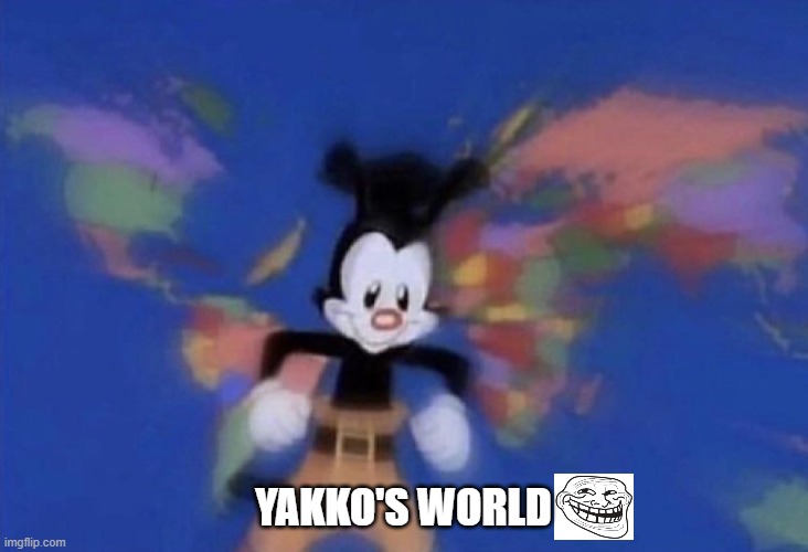 hehe | YAKKO'S WORLD | image tagged in yakko's world | made w/ Imgflip meme maker