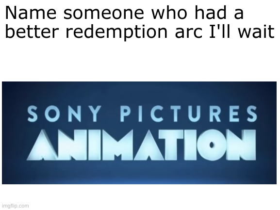 Blank White Template | Name someone who had a better redemption arc I'll wait | image tagged in blank white template,sony,animation,spiderman,memes | made w/ Imgflip meme maker
