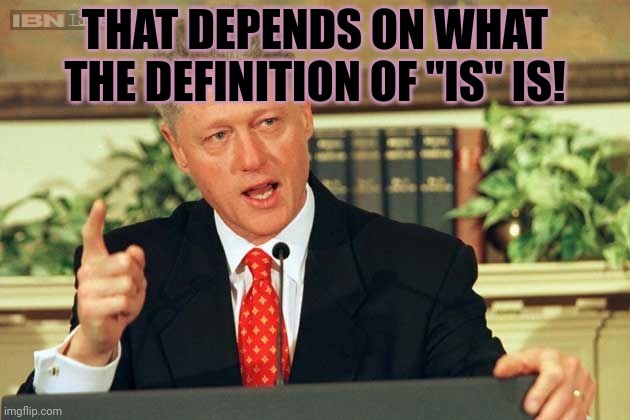 Bill Clinton - Sexual Relations | THAT DEPENDS ON WHAT THE DEFINITION OF "IS" IS! | image tagged in bill clinton - sexual relations | made w/ Imgflip meme maker