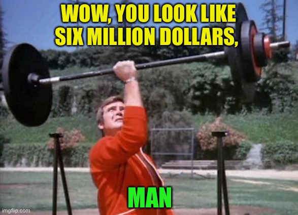 6 million dollar man | WOW, YOU LOOK LIKE SIX MILLION DOLLARS, MAN | image tagged in 6 million dollar man | made w/ Imgflip meme maker