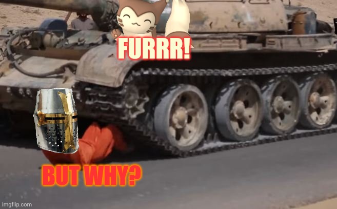 Fight me. | BUT WHY? FURRR! | image tagged in fun with tanks | made w/ Imgflip meme maker
