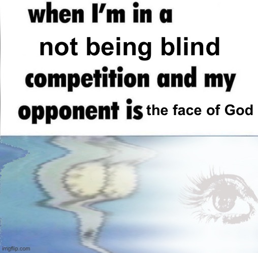 drat | not being blind; the face of God | image tagged in whe i'm in a competition and my opponent is,dark humor | made w/ Imgflip meme maker