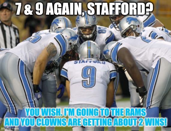 Detroit Lions | 7 & 9 AGAIN, STAFFORD? YOU WISH. I'M GOING TO THE RAMS AND YOU CLOWNS ARE GETTING ABOUT 2 WINS! | image tagged in detroit lions | made w/ Imgflip meme maker