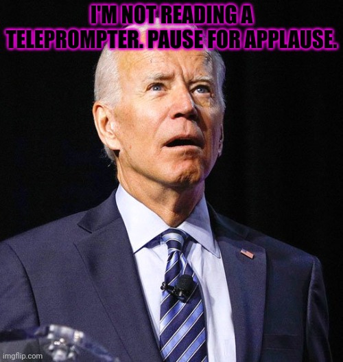Joe Biden | I'M NOT READING A TELEPROMPTER. PAUSE FOR APPLAUSE. | image tagged in joe biden | made w/ Imgflip meme maker