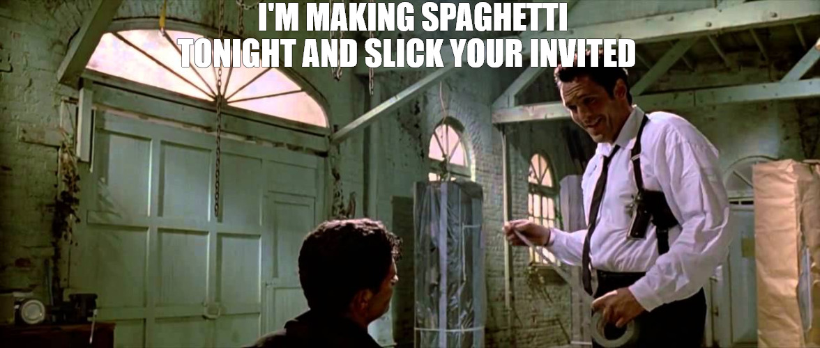 lets have brunch | I'M MAKING SPAGHETTI TONIGHT AND SLICK YOUR INVITED | image tagged in reservoir dogs,meme | made w/ Imgflip meme maker