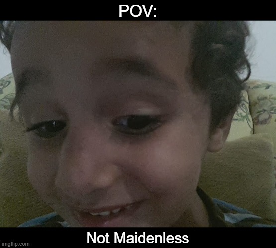 4y/o me heard you got some maidens | POV:; Not Maidenless | image tagged in 4y/o me heard you got some maidens,high,toddler | made w/ Imgflip meme maker