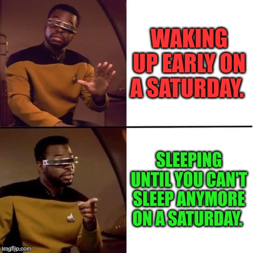 Sleep is essential. | WAKING UP EARLY ON A SATURDAY. SLEEPING UNTIL YOU CAN'T SLEEP ANYMORE ON A SATURDAY. | image tagged in geordi drake | made w/ Imgflip meme maker