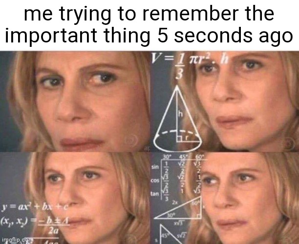 I forgor | me trying to remember the important thing 5 seconds ago | image tagged in math lady/confused lady,memes | made w/ Imgflip meme maker