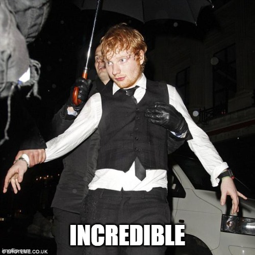 ed sheeran drunk | INCREDIBLE | image tagged in ed sheeran drunk | made w/ Imgflip meme maker