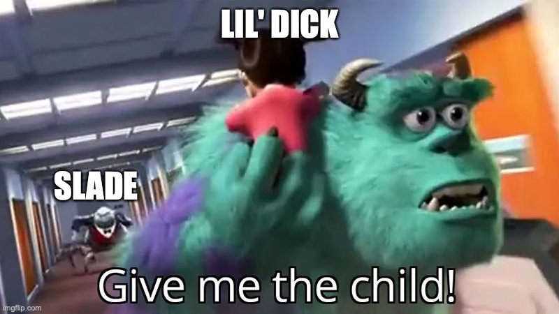 Give me the child | LIL' DICK; SLADE | image tagged in give me the child | made w/ Imgflip meme maker