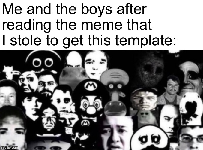 Me and the boys after reading the meme that I stole to get this template: | made w/ Imgflip meme maker