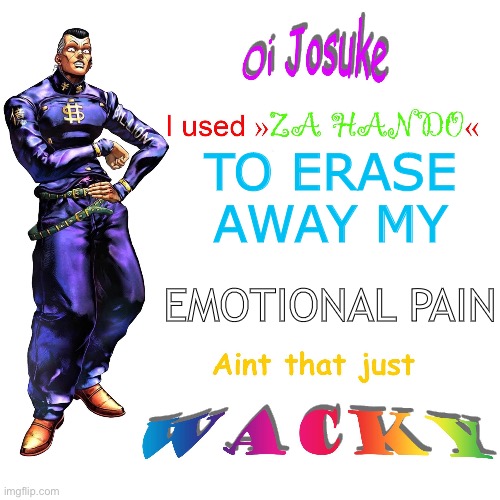 Can’t we all? | TO ERASE AWAY MY; EMOTIONAL PAIN | image tagged in oi josuke | made w/ Imgflip meme maker