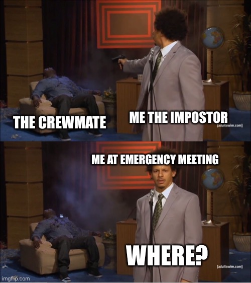 Who Killed Hannibal | ME THE IMPOSTOR; THE CREWMATE; ME AT EMERGENCY MEETING; WHERE? | image tagged in memes,who killed hannibal | made w/ Imgflip meme maker