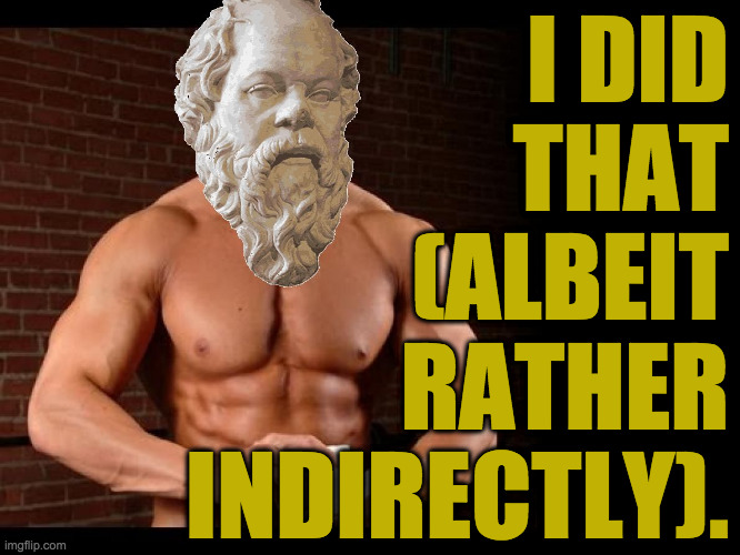 Socrates 10 | I DID
THAT
(ALBEIT
RATHER
INDIRECTLY). | image tagged in socrates 10 | made w/ Imgflip meme maker