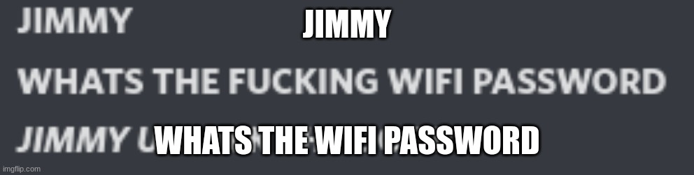 jimmy whats the wifi password | JIMMY; WHATS THE WIFI PASSWORD | image tagged in wifipassword meme | made w/ Imgflip meme maker