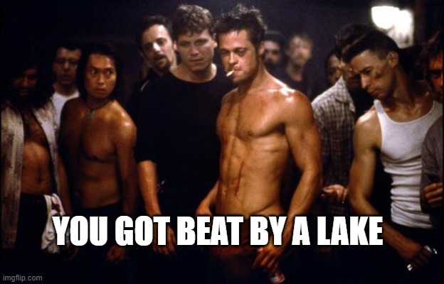 Fight Club Template  | YOU GOT BEAT BY A LAKE | image tagged in fight club template | made w/ Imgflip meme maker