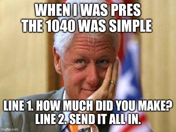 smiling bill clinton | WHEN I WAS PRES THE 1040 WAS SIMPLE LINE 1. HOW MUCH DID YOU MAKE?
LINE 2. SEND IT ALL IN. | image tagged in smiling bill clinton | made w/ Imgflip meme maker