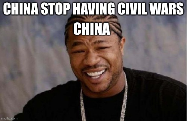 China stop having Civil wars | CHINA STOP HAVING CIVIL WARS; CHINA | image tagged in memes,yo dawg heard you,historical,history,china,civil war | made w/ Imgflip meme maker