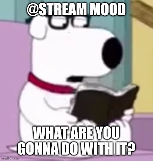 Nerd Brian | @STREAM MOOD; WHAT ARE YOU GONNA DO WITH IT? | image tagged in nerd brian | made w/ Imgflip meme maker