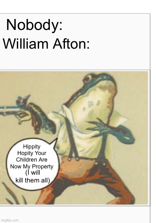 Bad- | Nobody:; William Afton:; Hippity Hopity Your Children Are Now My Property; (I will kill them all) | image tagged in hippity hoppity blank,memes,fnaf | made w/ Imgflip meme maker