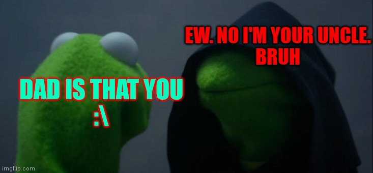 I don't know what i did:0 | EW. NO I'M YOUR UNCLE.
BRUH; DAD IS THAT YOU




:\ | image tagged in memes,evil kermit | made w/ Imgflip meme maker