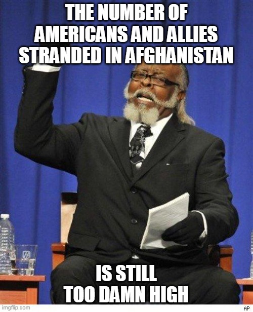 The amount of X is too damn high | THE NUMBER OF AMERICANS AND ALLIES STRANDED IN AFGHANISTAN IS STILL TOO DAMN HIGH | image tagged in the amount of x is too damn high | made w/ Imgflip meme maker