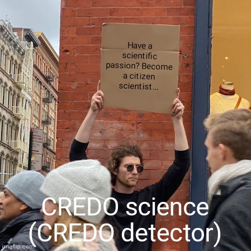Citizen science |  Have a scientific passion? Become a citizen scientist... CREDO science (CREDO detector) | image tagged in memes,guy holding cardboard sign,citizen science,credo detector,cosmic rays,particle hunters | made w/ Imgflip meme maker