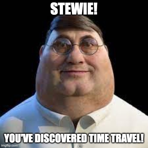 STEWIE! YOU'VE DISCOVERED TIME TRAVEL! | image tagged in staring peter | made w/ Imgflip meme maker