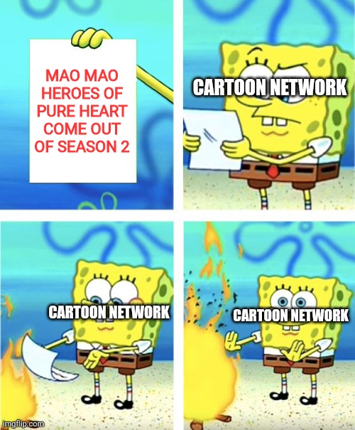 Mao Mao Season 2 | MAO MAO HEROES OF PURE HEART COME OUT OF SEASON 2; CARTOON NETWORK; CARTOON NETWORK; CARTOON NETWORK | image tagged in spongebob burning paper | made w/ Imgflip meme maker
