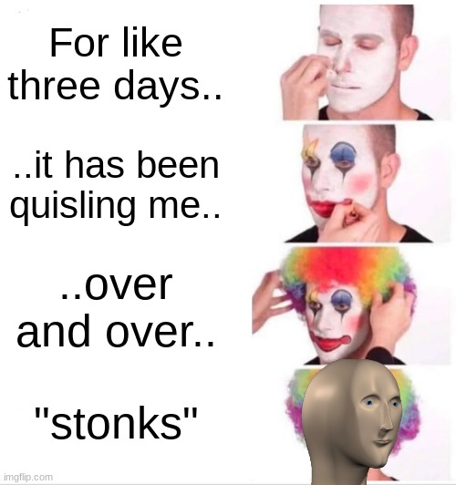Steaks are high.. | For like three days.. ..it has been quisling me.. ..over and over.. "stonks" | image tagged in memes,clown applying makeup | made w/ Imgflip meme maker