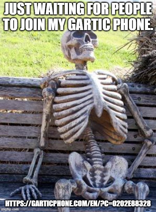 https://garticphone.com/en/?c=0202e88328 | JUST WAITING FOR PEOPLE TO JOIN MY GARTIC PHONE. HTTPS://GARTICPHONE.COM/EN/?C=0202E88328 | image tagged in memes,waiting skeleton | made w/ Imgflip meme maker
