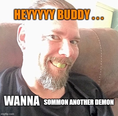 Hey Buddy Wanna | SOMMON ANOTHER DEMON | image tagged in hey buddy wanna | made w/ Imgflip meme maker