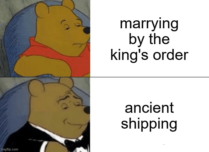Tuxedo Winnie The Pooh |  marrying by the king's order; ancient shipping | image tagged in memes,tuxedo winnie the pooh,king,marriage,shipping | made w/ Imgflip meme maker