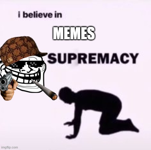 I believe in supremacy | MEMES | image tagged in i believe in supremacy | made w/ Imgflip meme maker