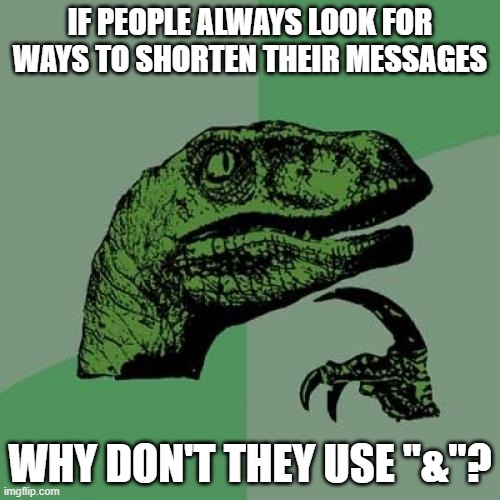 & is Shorter Than "And." | IF PEOPLE ALWAYS LOOK FOR WAYS TO SHORTEN THEIR MESSAGES; WHY DON'T THEY USE "&"? | image tagged in memes,philosoraptor,ampersand,text messages,message,short | made w/ Imgflip meme maker