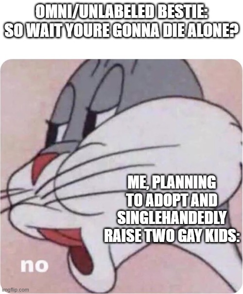 Bugs Bunny No | OMNI/UNLABELED BESTIE: SO WAIT YOURE GONNA DIE ALONE? ME, PLANNING TO ADOPT AND SINGLEHANDEDLY RAISE TWO GAY KIDS: | image tagged in bugs bunny no | made w/ Imgflip meme maker