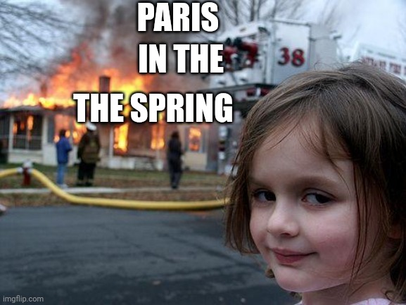 Disaster Girl Meme | PARIS IN THE THE SPRING | image tagged in memes,disaster girl | made w/ Imgflip meme maker