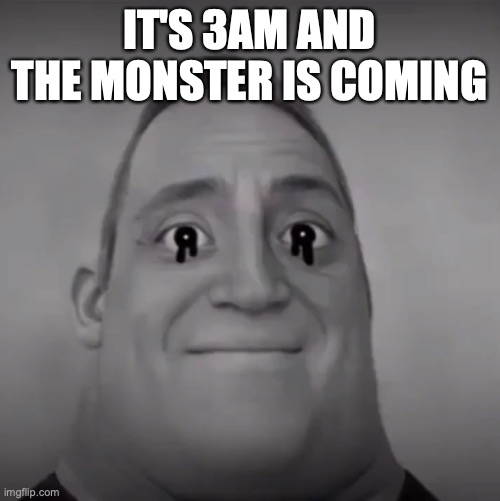 IT'S 3AM AND THE MONSTER IS COMING | made w/ Imgflip meme maker