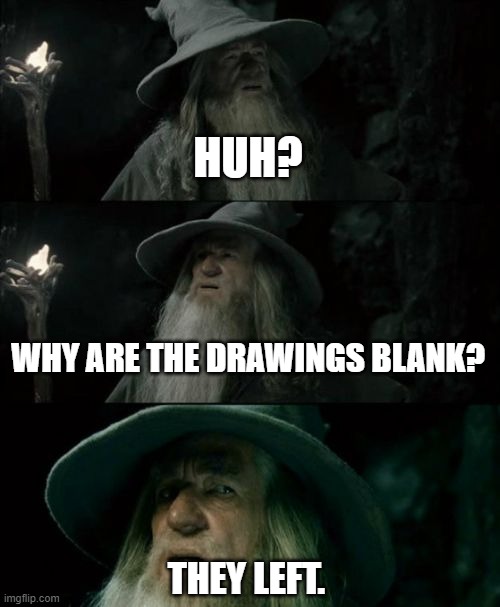 Since everyone on the previous one left here is another one. https://garticphone.com/en/?c=0202e88328 | HUH? WHY ARE THE DRAWINGS BLANK? THEY LEFT. | image tagged in memes,confused gandalf | made w/ Imgflip meme maker