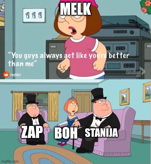 You Guys always act like you're better than me | MELK; STANIJA; ZAP; BOH | image tagged in you guys always act like you're better than me | made w/ Imgflip meme maker