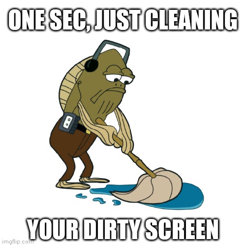 (-ω-) | ONE SEC, JUST CLEANING; YOUR DIRTY SCREEN | image tagged in blank white template,blank transparent square,spongebob,fred,mop,cleaning | made w/ Imgflip meme maker