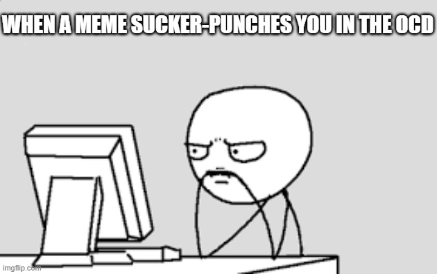 Frustration | WHEN A MEME SUCKER-PUNCHES YOU IN THE OCD | image tagged in thinking stick man | made w/ Imgflip meme maker