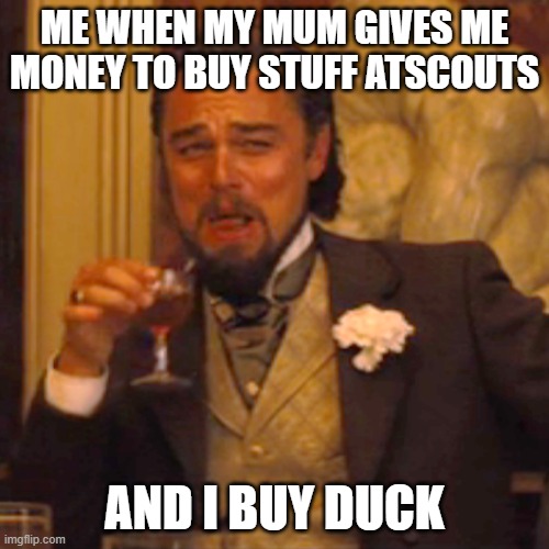 Scout meme 1 | ME WHEN MY MUM GIVES ME MONEY TO BUY STUFF ATSCOUTS; AND I BUY DUCK | image tagged in memes,laughing leo | made w/ Imgflip meme maker