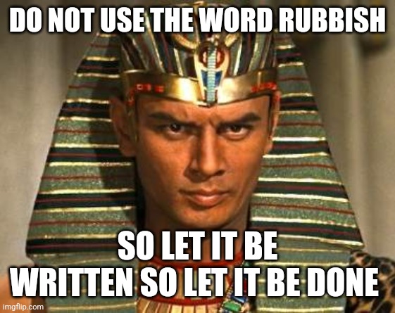 So let it be written | DO NOT USE THE WORD RUBBISH; SO LET IT BE WRITTEN SO LET IT BE DONE | image tagged in so let it be written | made w/ Imgflip meme maker