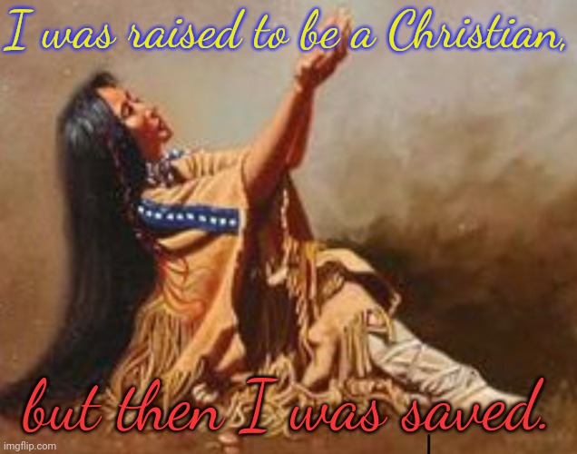 The Spirits were always with me, whether I knew it or not. | I was raised to be a Christian, but then I was saved. | image tagged in praying native woman,indoctrination,child abuse | made w/ Imgflip meme maker