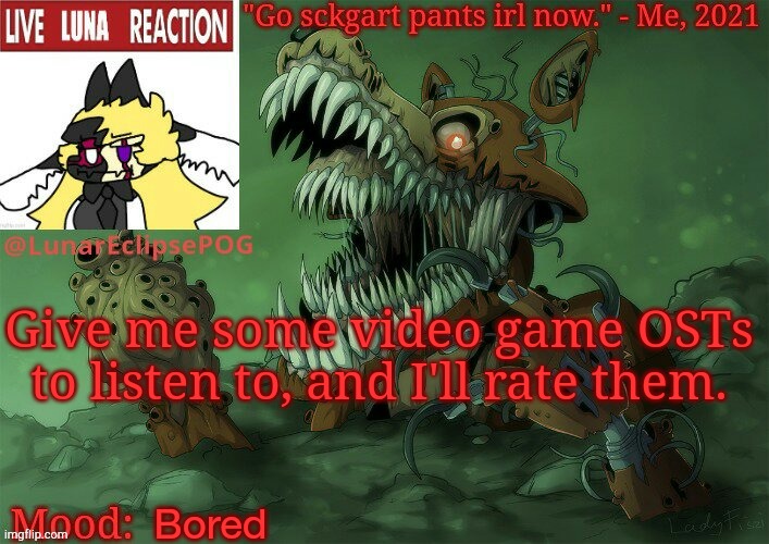 Bored as fuck rn | Give me some video game OSTs to listen to, and I'll rate them. Bored | image tagged in luna's twisted foxy temp | made w/ Imgflip meme maker