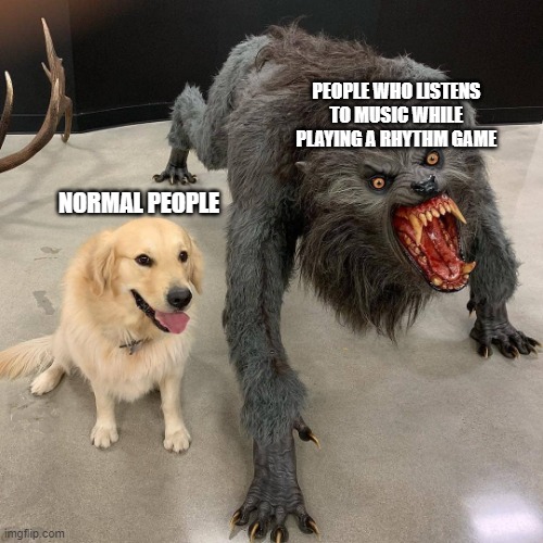 Dog and Beast | PEOPLE WHO LISTENS TO MUSIC WHILE PLAYING A RHYTHM GAME; NORMAL PEOPLE | image tagged in dog and beast | made w/ Imgflip meme maker